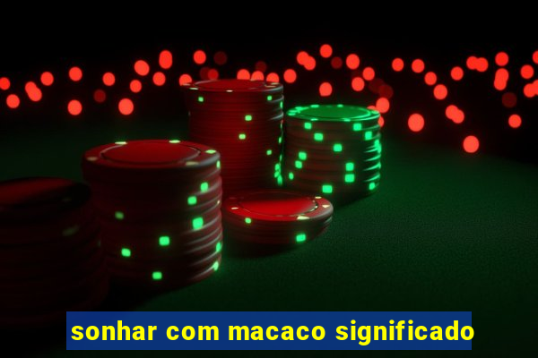 sonhar com macaco significado